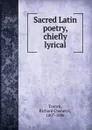 Sacred Latin poetry, chiefly lyrical - Richard Chenevix Trench
