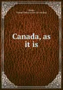 Canada, as it is - George Henry Hume