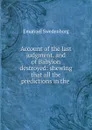 Account of the last judgment, and of Babylon destroyed: shewing that all the predictions in the . - Emanuel Swedenborg