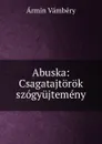 Abuska: Csagatajtorok szogyujtemeny - Ármin Vámbéry