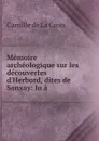 Memoire archeologique sur les decouvertes d.Herbord, dites de Sanxay: lu a . - Camille de La Croix