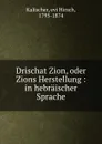 Drischat Zion, oder Zions Herstellung : in hebraischer Sprache - Kalischer evi Hirsch