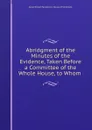 Abridgment of the Minutes of the Evidence, Taken Before a Committee of the Whole House, to Whom . - Great Britain Parliament. House of Commons
