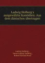 Ludwig Holberg.s ausgewahlte Komodien: Aus dem danischen ubertragen - Ludvig Holberg