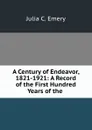 A Century of Endeavor, 1821-1921: A Record of the First Hundred Years of the . - Julia C. Emery