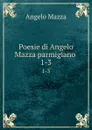 Poesie di Angelo Mazza parmigiano . 1-3 - Angelo Mazza