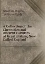 A Collection of the Chronicles and Ancient Histories of Great Britain, Now Called England - Jehan de Wavrin