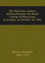 The Harveian oration, delivered before the Royal College of Physicians of London, on October 18, 1901 - Norman Moore