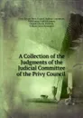 A Collection of the Judgments of the Judicial Committee of the Privy Council . - Great Britain Privy Council. Judicial Committee