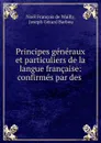 Principes generaux et particuliers de la langue francaise: confirmes par des . - Noël François de Wailly