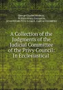 A Collection of the Judgments of the Judicial Committee of the Privy Council: In Ecclesiastical . - George Charles Brodrick