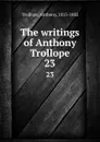 The writings of Anthony Trollope. 23 - Trollope Anthony