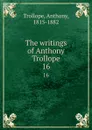 The writings of Anthony Trollope. 16 - Trollope Anthony