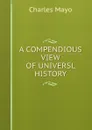 A COMPENDIOUS VIEW OF UNIVERSL HISTORY - Charles Mayo