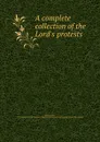 A complete collection of the Lord.s protests - John Almon