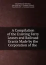 A Compilation of the Existing Ferry Leases and Railroad Grants Made by the Corporation of the . - David Thomas Valentine