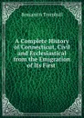 A Complete History of Connecticut, Civil and Ecclesiastical from the Emigration of Its First . - Benjamin Trumbull