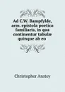 Ad C.W. Bampfylde, arm. epistola poetica familiaris, in qua continentur tabulae quinque ab eo . - Christopher Anstey