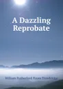A Dazzling Reprobate - William Rutherford Hayes Trowbridge