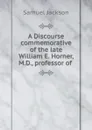 A Discourse commemorative of the late William E. Horner, M.D., professor of - Samuel Jackson