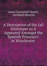 A Description of the Jail Distemper as it Appeared Amongst the Spanish Prisoners: At Winchester . - James Carmichael Smyth