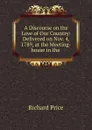 A Discourse on the Love of Our Country: Delivered on Nov. 4, 1789, at the Meeting-house in the . - Richard Price