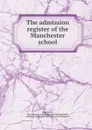 The admission register of the Manchester school - Jeremiah Finch Smith