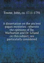 A dissertation on the ancient pagan mysteries : wherein the opinions of Bp. Warburton and Dr. Leland on this subject, are particularly considered - John Towne