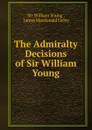 The Admiralty Decisions of Sir William Young - William Young