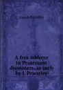 A free address to Protestant dissenters, as such by J. Priestley. - Joseph Priestley