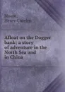 Afloat on the Dogger bank; a story of adventure in the North Sea and in China - Henry Charles Moore