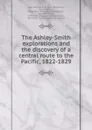 The Ashley-Smith explorations and the discovery of a central route to the Pacific, 1822-1829 - Harrison Clifford Dale