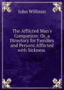 The Afflicted Man.s Companion: Or, a Directory for Families and Persons Afflicted with Sickness . - John Willison