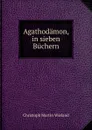 Agathodamon, in sieben Buchern. - C.M. Wieland