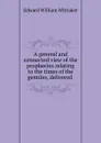 A general and connected view of the prophecies relating to the times of the gentiles, delivered . - Edward William Whitaker