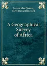 A Geographical Survey of Africa - James MacQueen