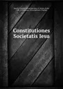 Constitutiones Societatis Iesu - Ignatius Saint