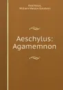 Aeschylus: Agamemnon - William Watson Goodwin