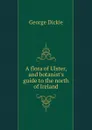 A flora of Ulster, and botanist.s guide to the north of Ireland - George Dickie