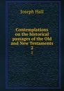 Contemplations on the historical passages of the Old and New Testaments. 2 - Hall Joseph
