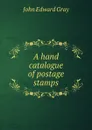 A hand catalogue of postage stamps - John Edward Gray