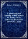 A genealogical history of the house of Yvery, in its different branches of Yvery, Luvel . - James Anderson