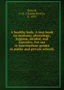 A healthy body. A text-book on anatomy, physiology, hygiene, alcohol, and narcotics. For use in intermediate grades in public and private schools - Charles Henry Stowell