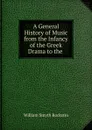 A General History of Music from the Infancy of the Greek Drama to the . - William Smyth Rockstro