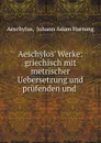 Aeschylos. Werke: griechisch mit metrischer Uebersetzung und prufenden und . - Johann Adam Hartung