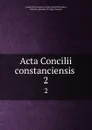 Acta Concilii constanciensis . 2 - Johannes Hollnsteiner