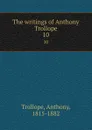 The writings of Anthony Trollope. 10 - Trollope Anthony
