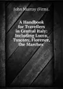 A Handbook for Travellers in Central Italy: Including Lucca, Tuscany, Florence, the Marches . - John Murray