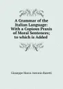 A Grammar of the Italian Language: With a Copious Praxis of Moral Sentences; to which is Added . - Giuseppe Marco Antonio Baretti