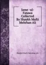 Jame -ul- Fatawa Collected By Shaykh Mufti Mehrban Ali - Shaykh Mufti Mehrban Ali